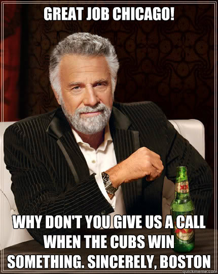 Great Job chicago! why don't you give us a call when the cubs win something. sincerely, boston  Dos Equis man