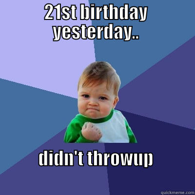 21ST BIRTHDAY YESTERDAY.. DIDN'T THROWUP                                        Success Kid