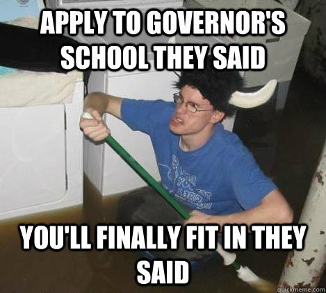 apply to governor's school they said you'll finally fit in they said  They said