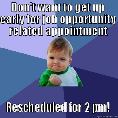 DON'T WANT TO GET UP EARLY FOR JOB OPPORTUNITY RELATED APPOINTMENT RESCHEDULED FOR 2 PM! Success Kid