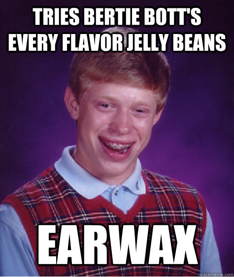 Tries Bertie Bott's Every flavor jelly beans earwax - Tries Bertie Bott's Every flavor jelly beans earwax  Bad Luck Brian
