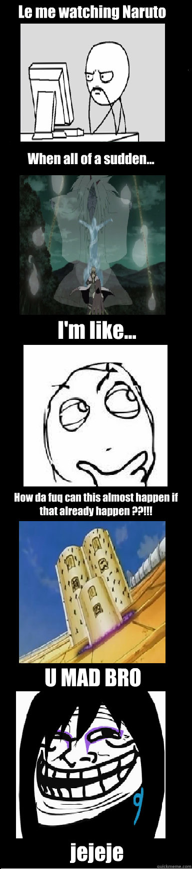 Le me watching Naruto When all of a sudden... I'm like... How da fuq can this almost happen if that already happen ??!!!   U MAD BRO jejeje  Orochimaru Troll