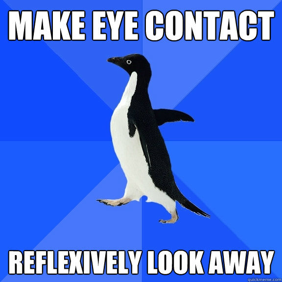 make eye contact reflexively look away  Socially Awkward Penguin