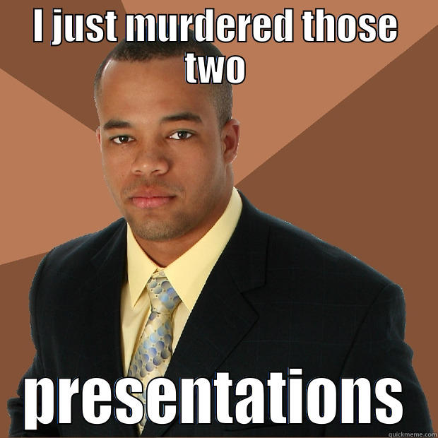 I JUST MURDERED THOSE TWO PRESENTATIONS Successful Black Man