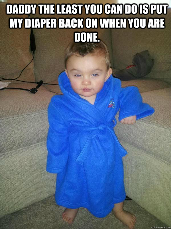 Daddy the least you can do is put my diaper back on when you are done.    Suave Baby
