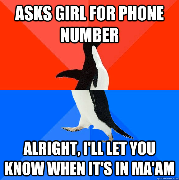 Asks girl for phone number Alright, I'll let you know when it's in ma'am  Socially Awesome Awkward Penguin