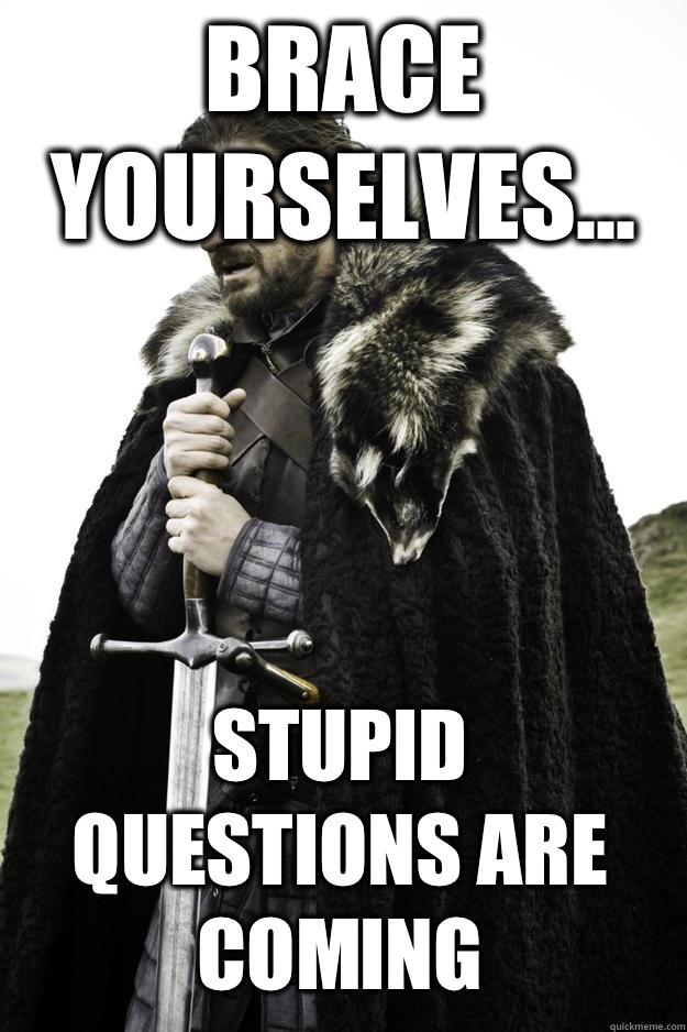 Brace yourselves... Stupid questions are coming  Winter is coming