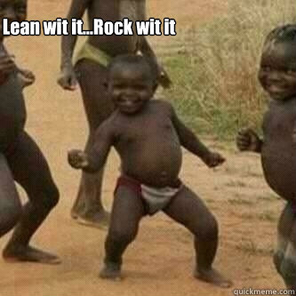 Lean wit it...Rock wit it  Its friday niggas