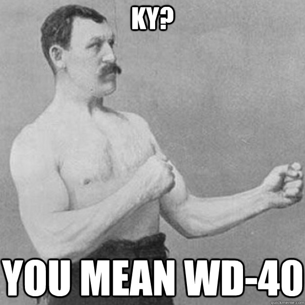 KY? You mean WD-40  overly manly man