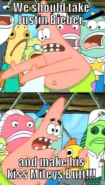 Patrick Hates Miley Cyrus - WE SHOULD TAKE JUSTIN BIEBER, AND MAKE HIS KISS MILEYS BUTT!!! Push it somewhere else Patrick