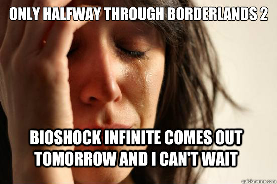 Only halfway through Borderlands 2 Bioshock Infinite comes out tomorrow and I can't wait  FirstWorldProblems