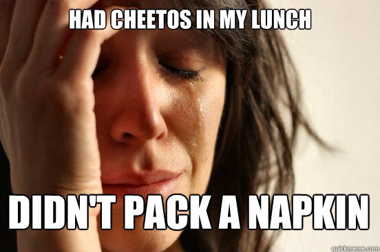 Had cheetos in my lunch didn't pack a napkin  First World Problems