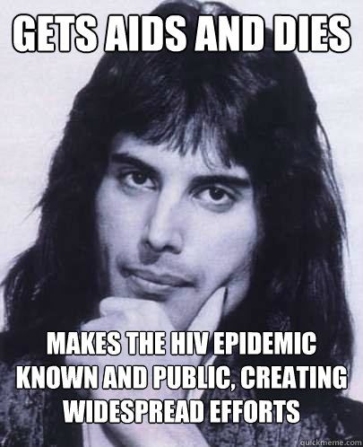 Gets aids and dies Makes the HIV epidemic known and public, creating widespread efforts   Good Guy Freddie Mercury
