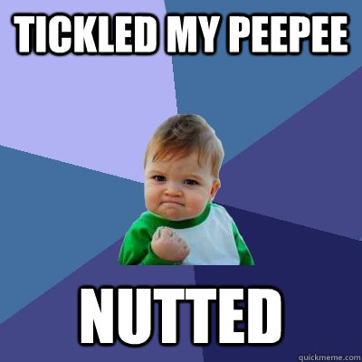 Tickled My Peepee Nutted  Success Kid