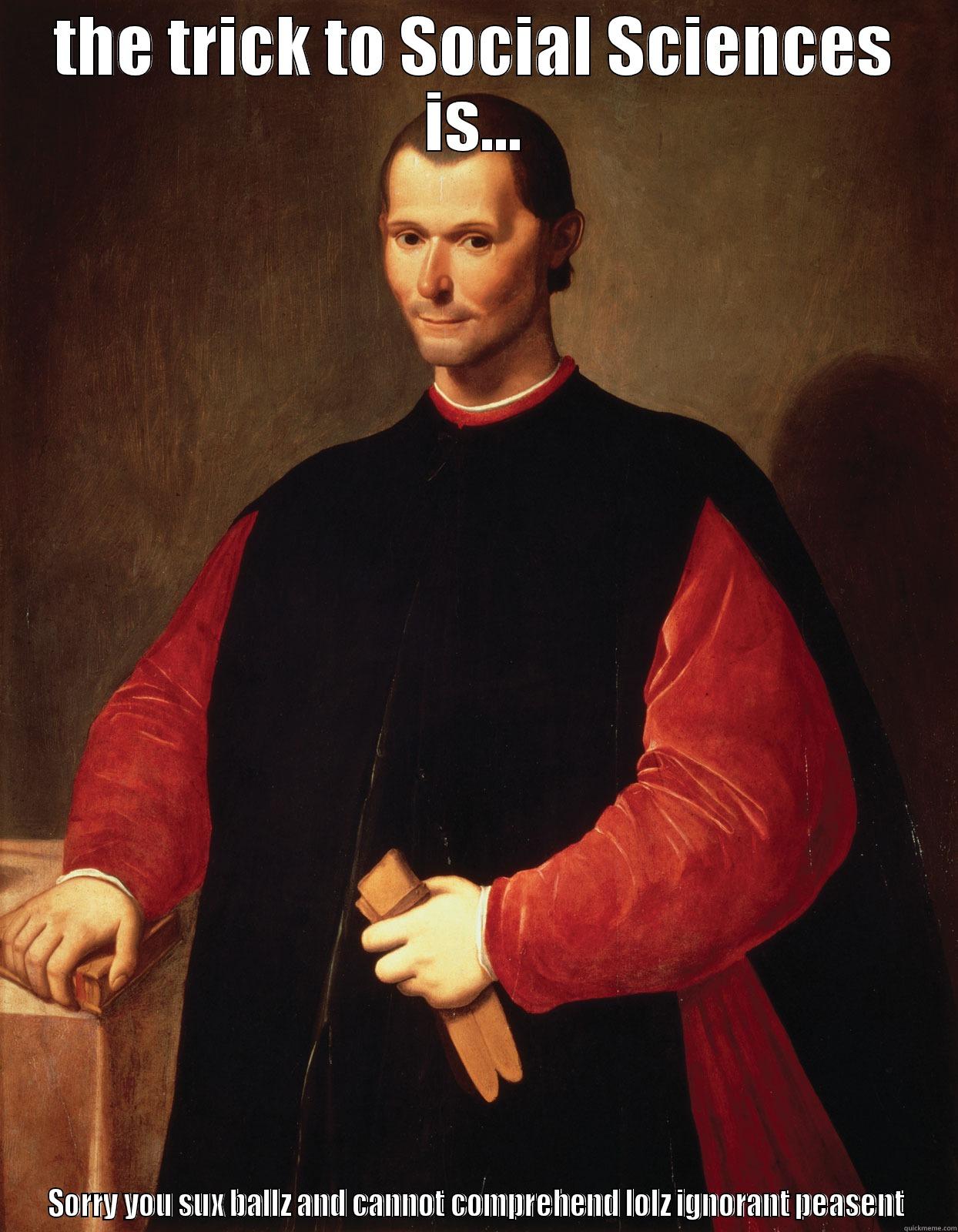 THE TRICK TO SOCIAL SCIENCES IS... SORRY YOU SUX BALLZ AND CANNOT COMPREHEND LOLZ IGNORANT PEASENT Misc