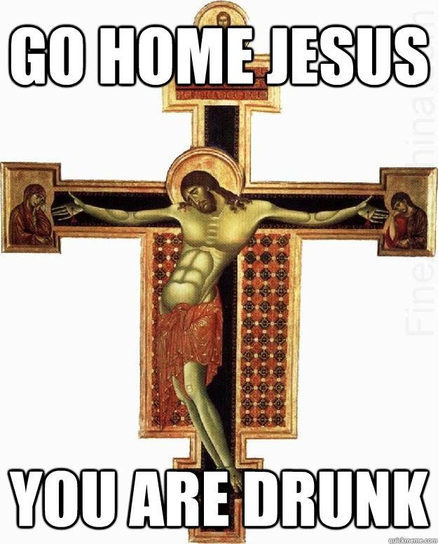 Go home Jesus you are drunk - Go home Jesus you are drunk  Party Jesus