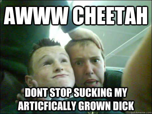 Awww Cheetah Dont stop sucking my articfically grown dick  