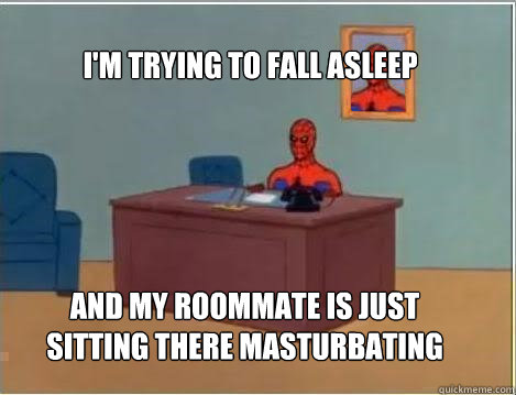 I'm trying to fall asleep And my roommate is just sitting there masturbating  Spiderman