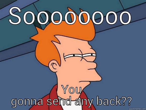 SOOOOOOOO YOU GONNA SEND ANY BACK?? Futurama Fry