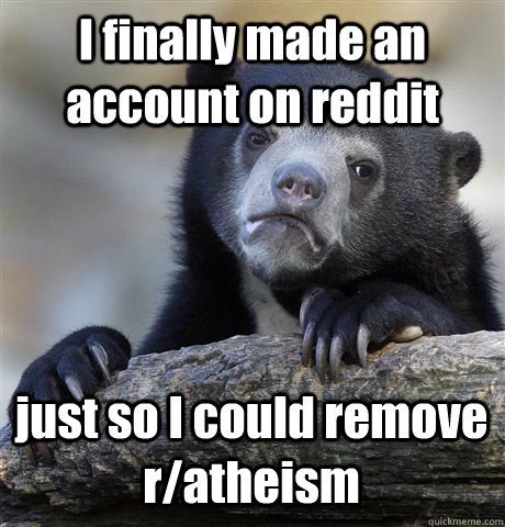 I finally made an account on reddit just so I could remove r/atheism  Confession Bear