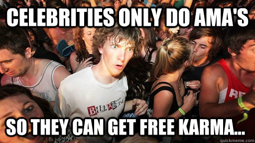 Celebrities only do ama's So they can get free karma...  Sudden Clarity Clarence