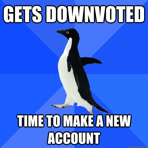 Gets Downvoted time to make a new account  Socially Awkward Penguin