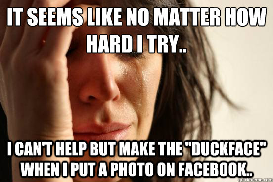 it seems like no matter how hard i try.. i can't help but make the 