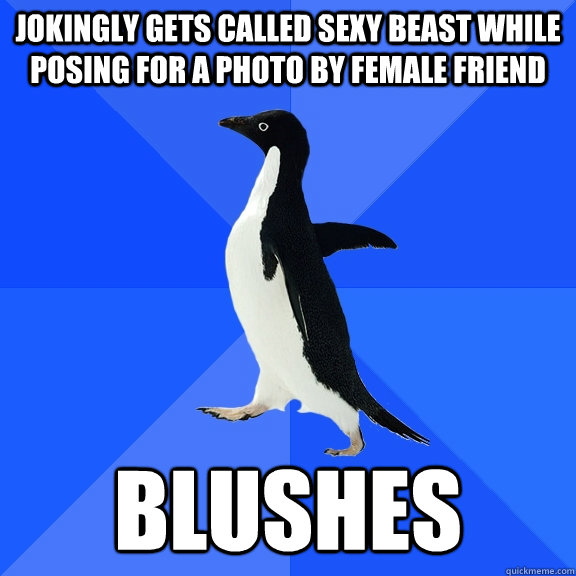 Jokingly gets called sexy beast while posing for a photo by female friend blushes  Socially Awkward Penguin
