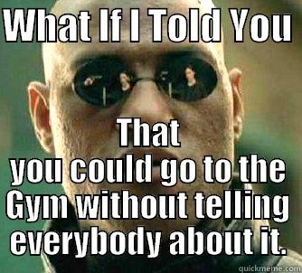 WHAT IF I TOLD YOU  THAT YOU COULD GO TO THE GYM WITHOUT TELLING EVERYBODY ABOUT IT. Matrix Morpheus