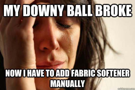 My Downy ball broke Now I have to add fabric softener manually  First World Problems
