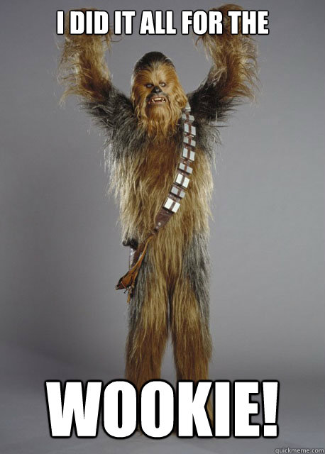 I did it all for the Wookie!  All for the Wookie