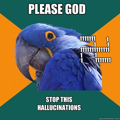 1111111 1 1111111111111 1 1 1 1 1 1111111 please god stop this hallucinations  Paranoid Parrot