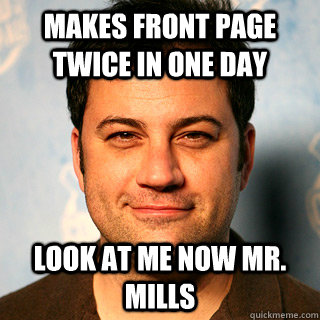Makes Front Page Twice in one day Look At me now mr. mills  Boss Jimmy Kimmel