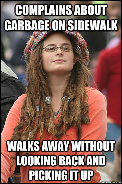 Complains about garbage on sidewalk walks away without looking back and picking it up  College Liberal
