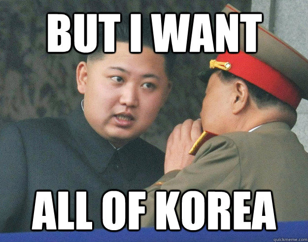 But i want ALL of korea  Hungry Kim Jong Un