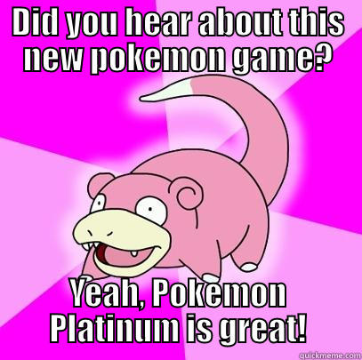 DID YOU HEAR ABOUT THIS NEW POKEMON GAME? YEAH, POKEMON PLATINUM IS GREAT! Slowpoke