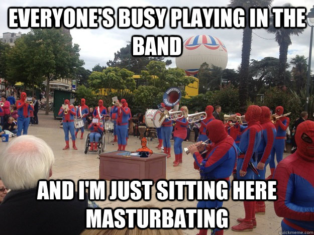 everyone's busy playing in the band and i'm just sitting here masturbating - everyone's busy playing in the band and i'm just sitting here masturbating  Misc