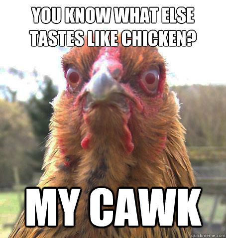 you know what else tastes like chicken? MY CAWK - you know what else tastes like chicken? MY CAWK  RageChicken