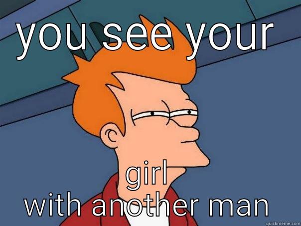 YOU SEE YOUR GIRL WITH ANOTHER MAN Futurama Fry