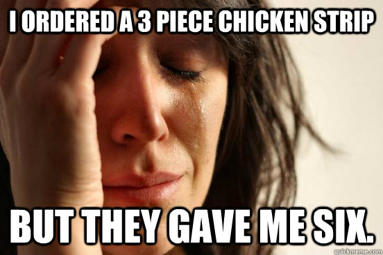 I ordered a 3 piece chicken strip but they gave me six.  First World Problems