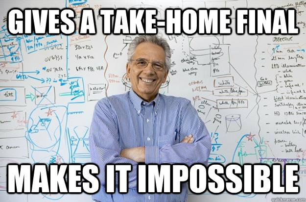Gives a take-home final makes it impossible  Engineering Professor