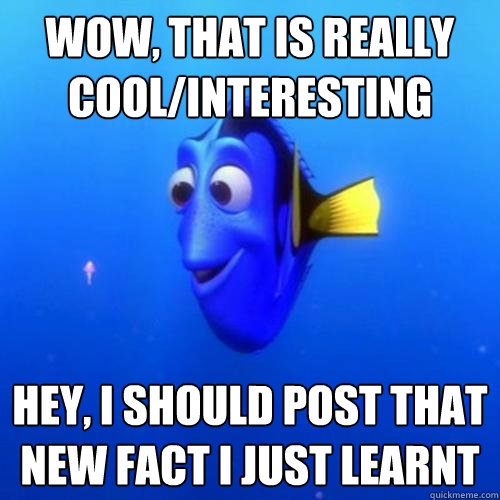 Wow, that is really cool/interesting hey, i should post that new fact i just learnt  - Wow, that is really cool/interesting hey, i should post that new fact i just learnt   dory