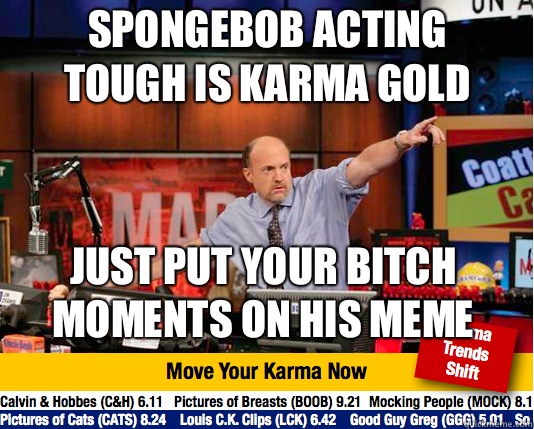 Spongebob acting tough is karma gold Just put your bitch moments on his meme  Mad Karma with Jim Cramer