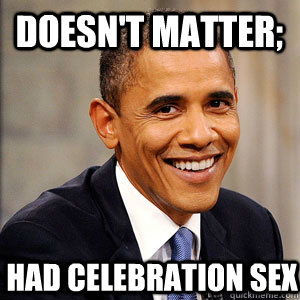 doesn't matter; had celebration sex  Barack Obama