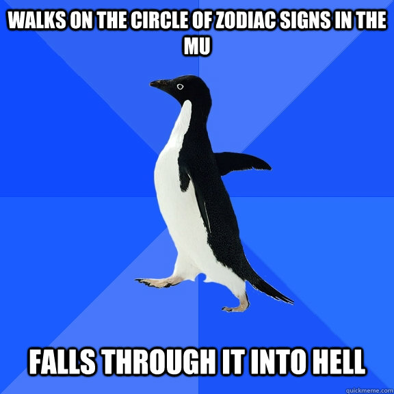 Walks on the circle of zodiac signs in the MU   Falls through it into Hell   Socially Awkward Penguin