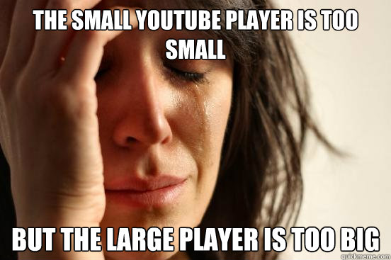 The Small Youtube Player is too small but the large player is too big  First World Problems