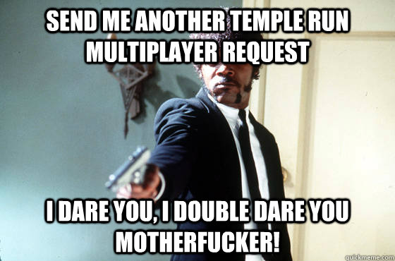 Send me another temple run multiplayer request i dare you, i double dare you motherfucker!  I Double Dare You