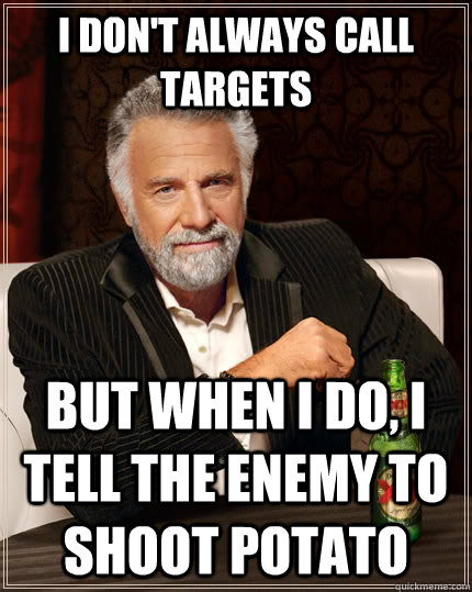 I Don't Always call targets But when I do, I tell the enemy to shoot Potato  The Most Interesting Man In The World