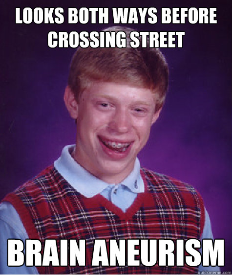Looks both ways before crossing street Brain aneurism  Bad Luck Brian