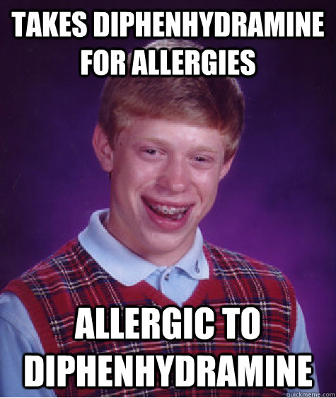Takes Diphenhydramine for allergies Allergic to Diphenhydramine  Bad Luck Brian